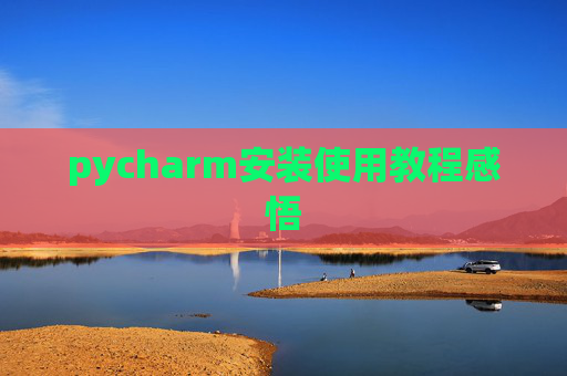 pycharm安装使用教程感悟 pycharm安装使用教程感悟